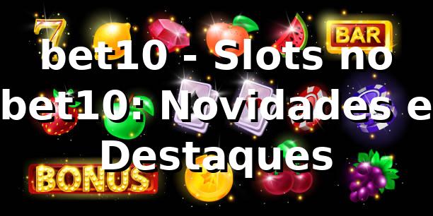 bet10 - Slots no bet10: Novidades e Destaques
